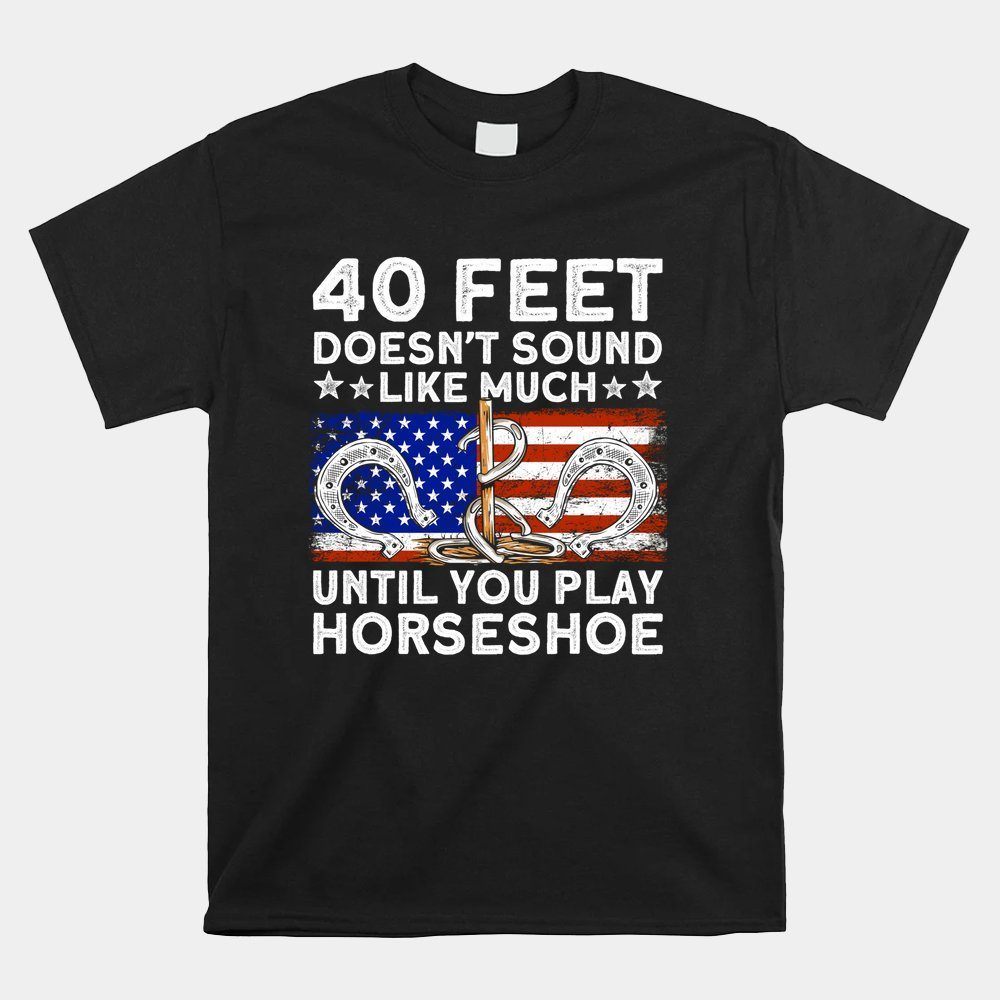 40 Feet Doesn't Sound Like Much Until You Horseshoe Pitcher Shirt