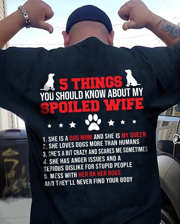 5 Things You Should Know About My Spoiled Wife She Is A Dog Mom And She Is My QueenShirt