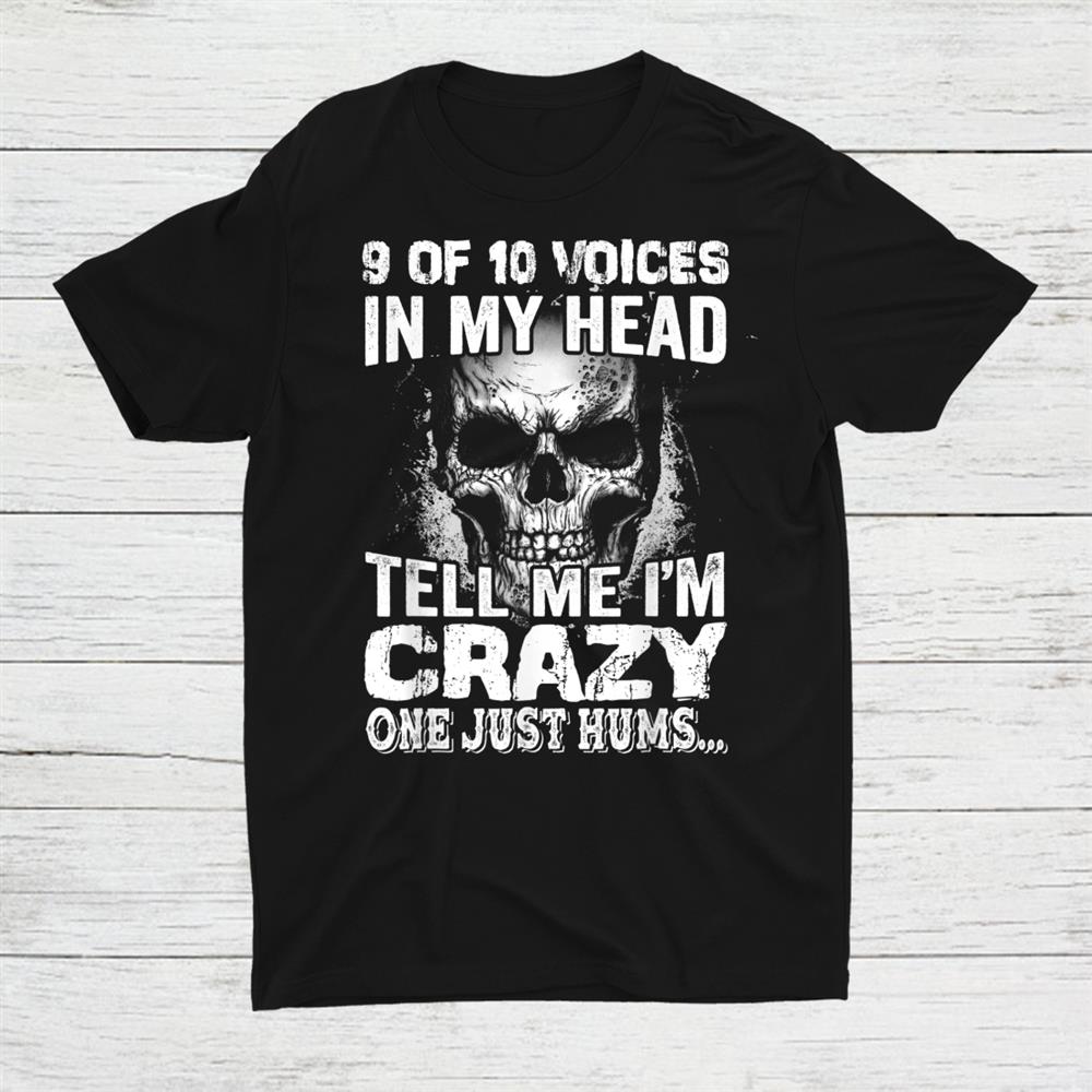 9 Of 10 Voices In My Head Tell Me I'm Crazy One Just Hums Shirt