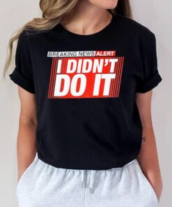 Breaking news alert i didn’t do it shirt