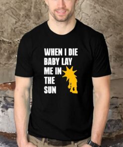 When I Die Baby Lay Me In The Sun Shirt