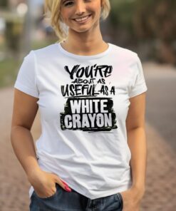 You’re about as useful as a white crayon shirts