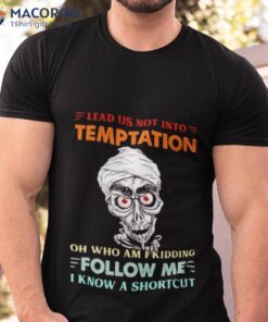 Achmed Lead Us Not Into Temptation Oh Who Am I Kidding Shirt