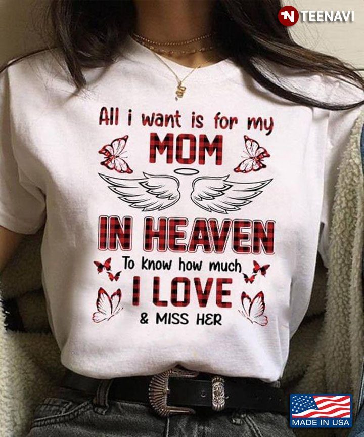 All I Want Is For My Mom In Heaven To Know How Much I Love And Miss HerShirt