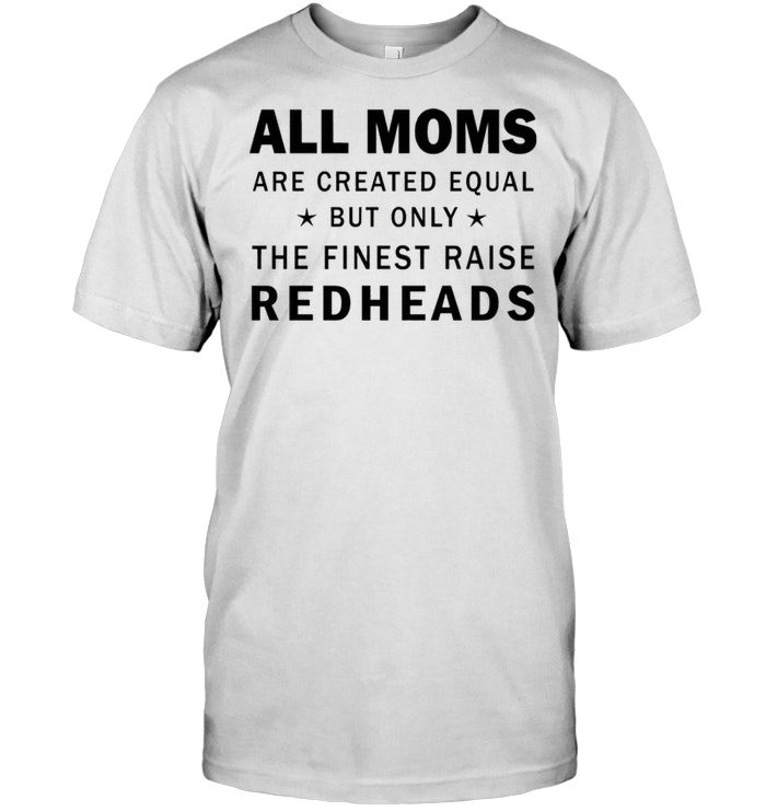 All Moms are created equal but only the finest raise redheadsShirt
