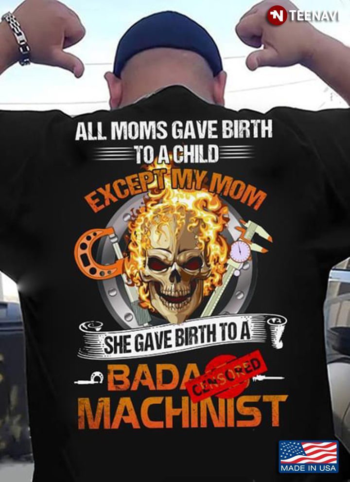 All Moms Gave Birth To A Child Except My Mom She Gave Birth To A Machinist SkullShirt