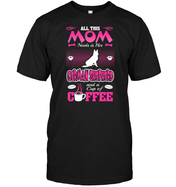 All This Mom Needs Is Her German Shepherd And A Cup Of CoffeeShirt