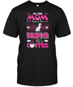 All This Mom Needs Is Her Pointer And A Cup Of CoffeeShirt