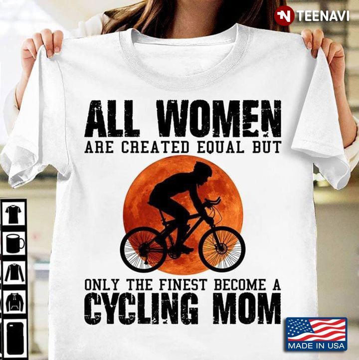 All Woman Are Created Equal But Only The Finest Become A Cycling MomShirt