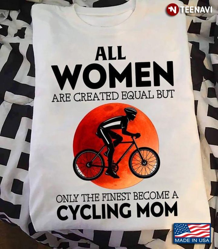 All Women Are Created Equal But Only The Finest Become A Cycling Mom For Mother's DayShirt