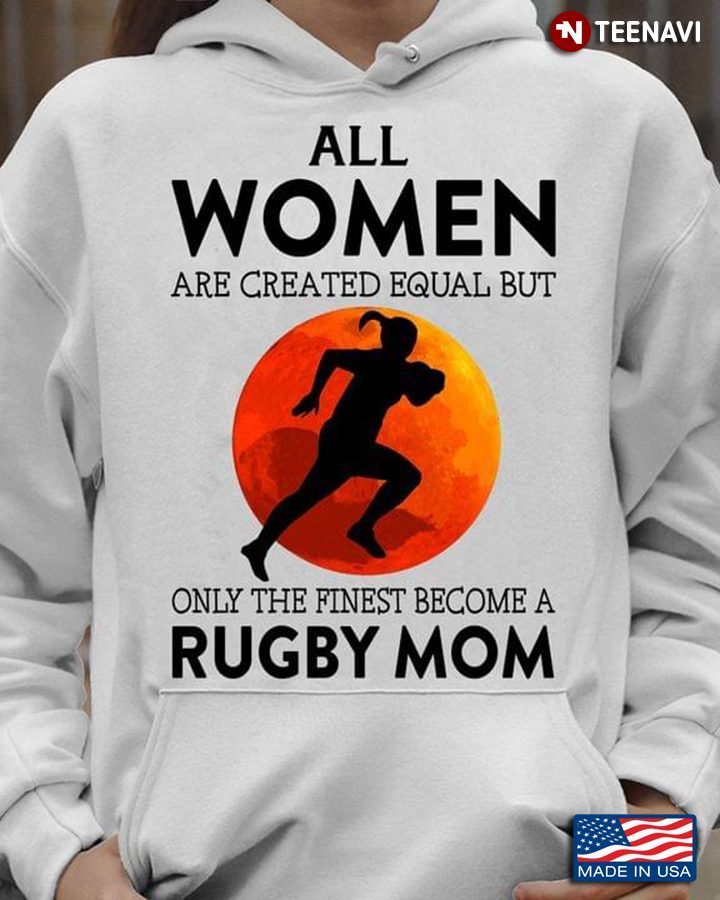 All Women Are Created Equal But Only The Finest Become A Rugby Mom For Mother's DayShirt