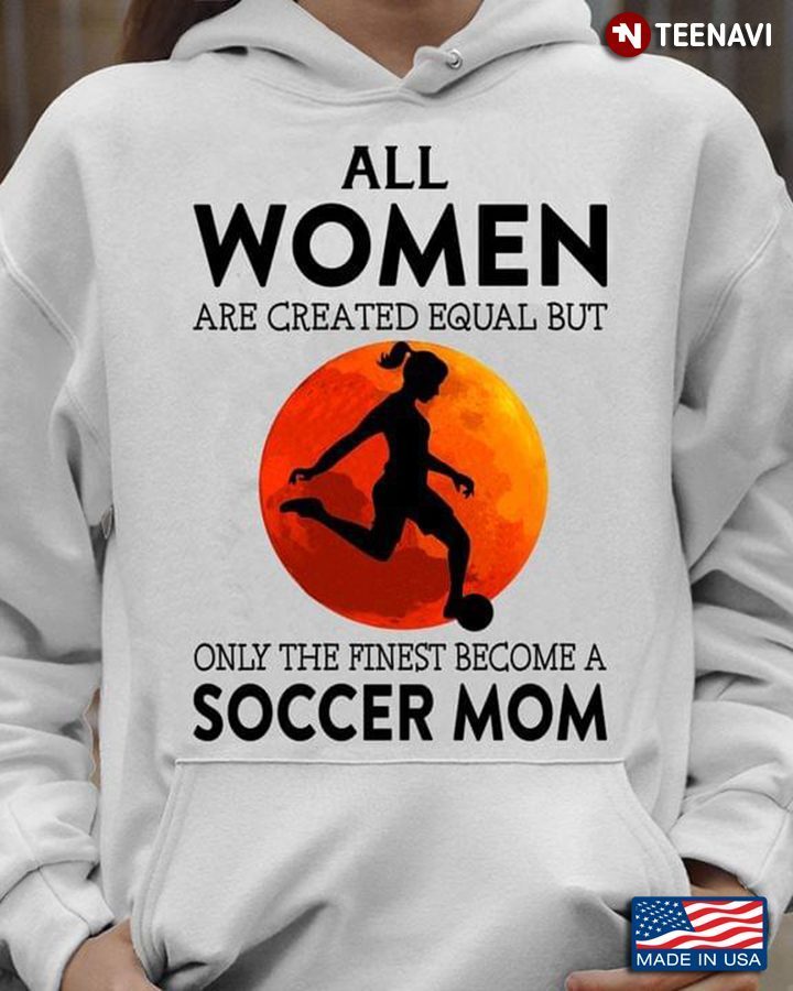 All Women Are Created Equal But Only The Finest Become A Soccer Mom For Mother's DayShirt