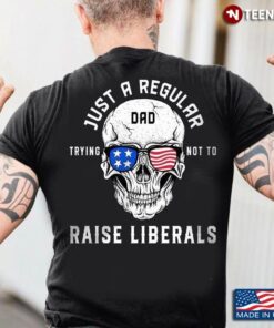 American Flag Skull Glasses Shirt, Just A Regular Dad Trying Not To Raise LiberalsShirt