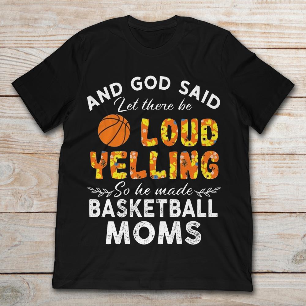 And God Said Let There Be Loud Yelling So He Made Basketball MomsShirt