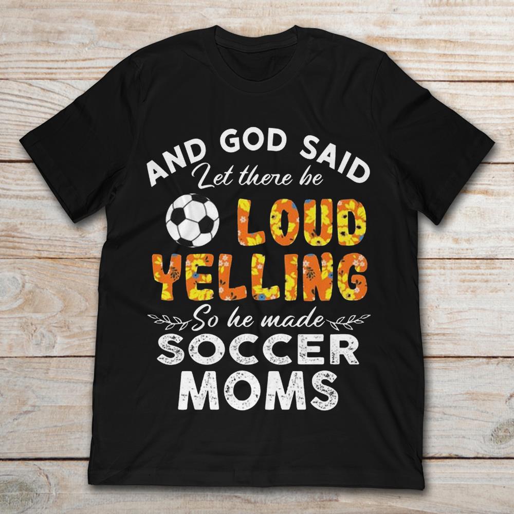 And God Said Let There Be Loud Yelling So He Made Soccer MomsShirt