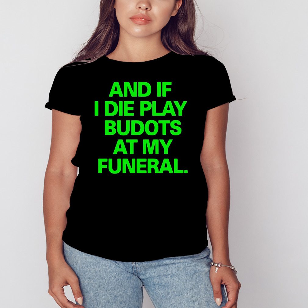 And If I die play budots at my funeral shirt