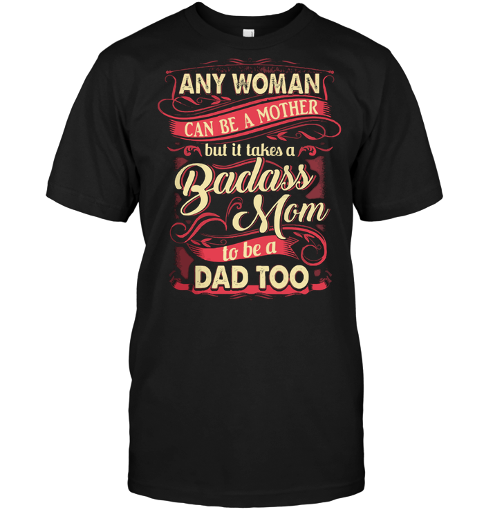 Any Woman Can Be A Mother But It Take A Gadass Mom To Be A Dad TooShirt