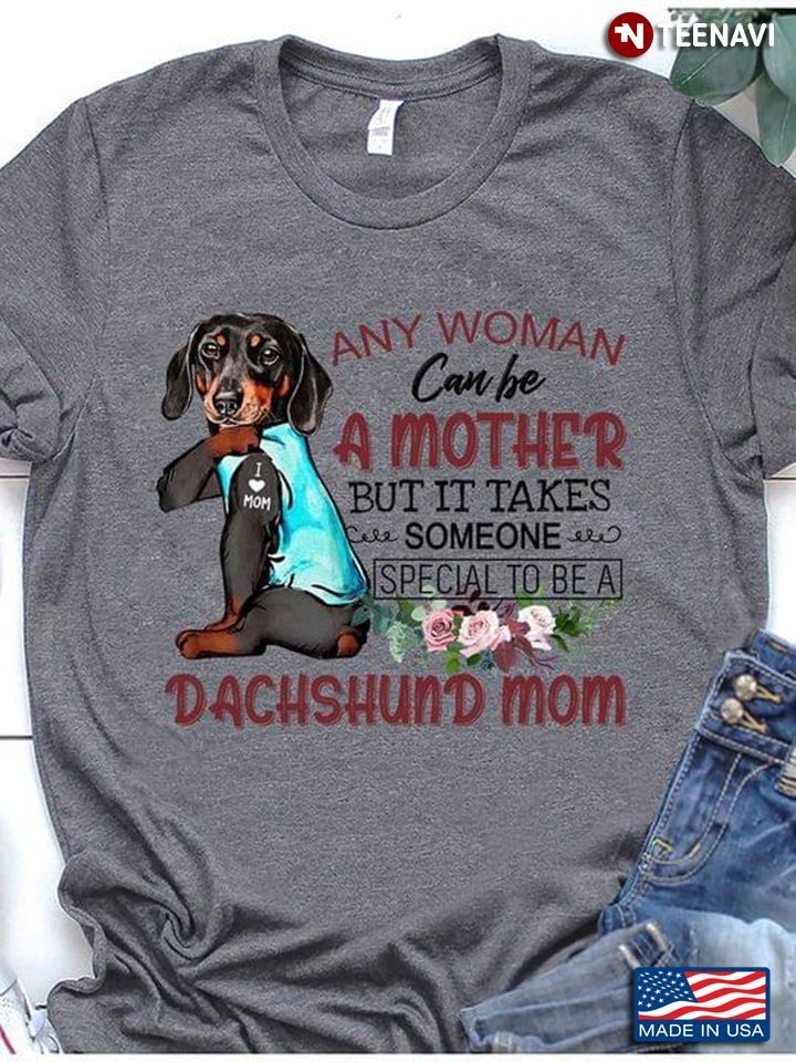 Any Woman Can Be A Mother But It Take Someone Special To Be A Dachsund MomShirt