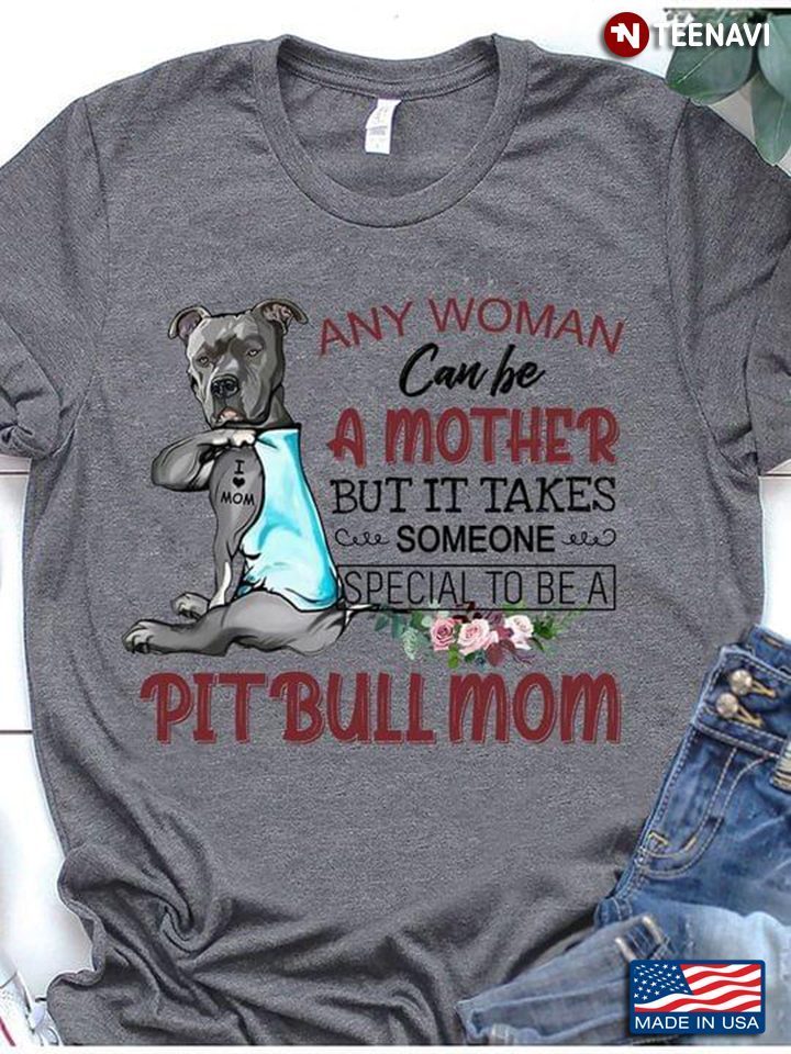 Any Woman Can Be A Mother But It Take Someone Special To Be A Pitbull MomShirt