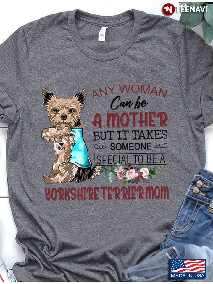 Any Woman Can Be A Mother But It Take Someone Special To Be A Yorkshire Terrier MomShirt