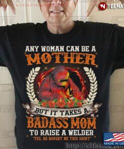 Any Woman Can Be A Mother But It Takes A Badass Mom To Raise A Welder Yes He Bought Me This ShirtShirt