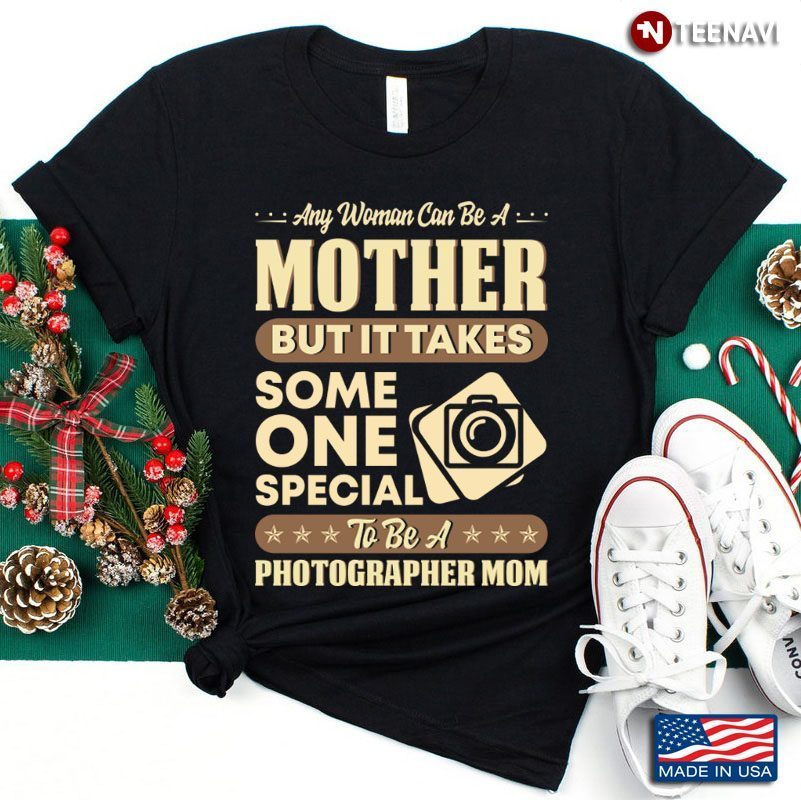 Any Woman Can Be A Mother But It Takes Some One Special To Be A Photographer MomShirt