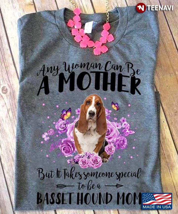 Any Woman Can Be A Mother But It Takes Someone Special To Be A Basset Hound Mom for Dog LoverShirt
