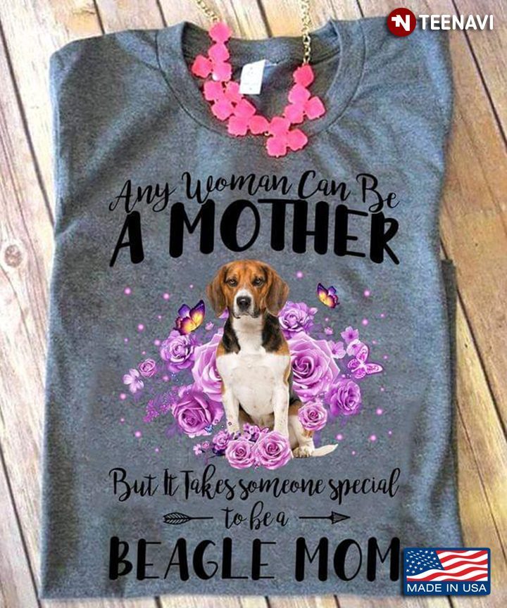 Any Woman Can Be A Mother But It Takes Someone Special To Be A Beagle MomShirt