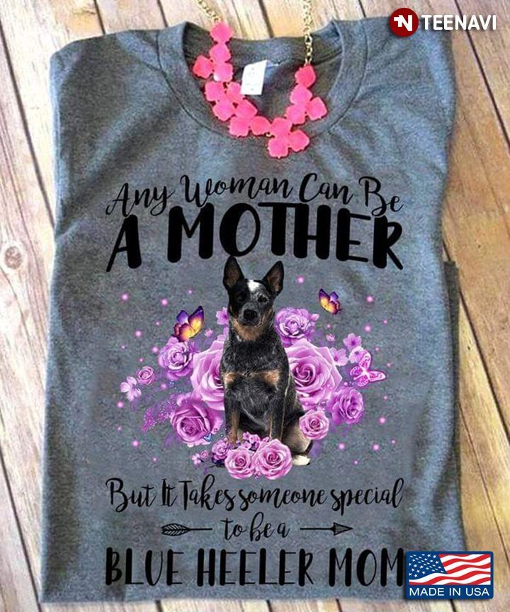 Any Woman Can Be A Mother But It Takes Someone Special To Be A Blue Heeler Mom for Dog LoverShirt