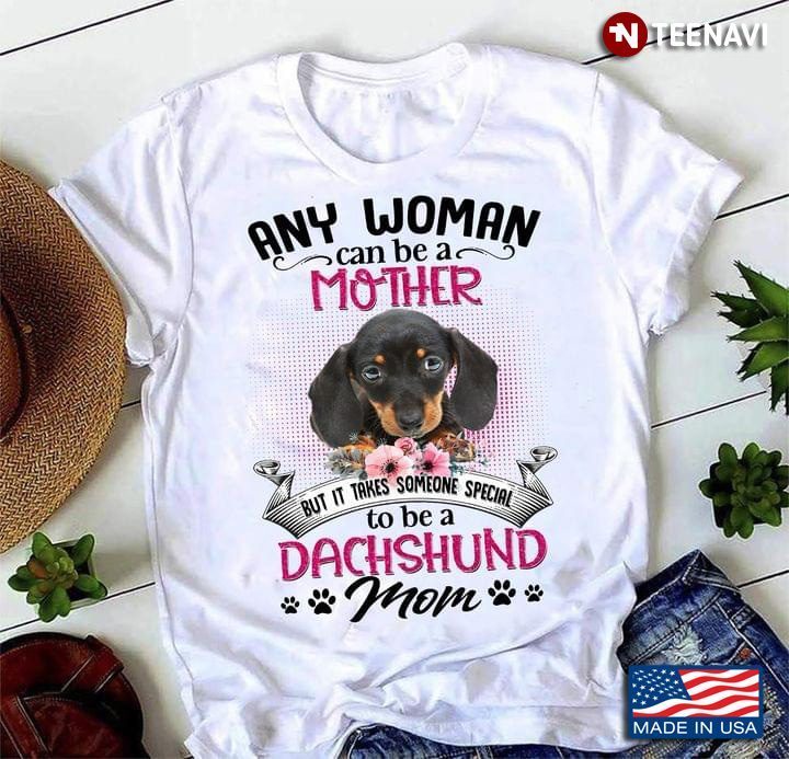 Any Woman Can Be A Mother But It Takes Someone Special To Be A Dachshund MomShirt