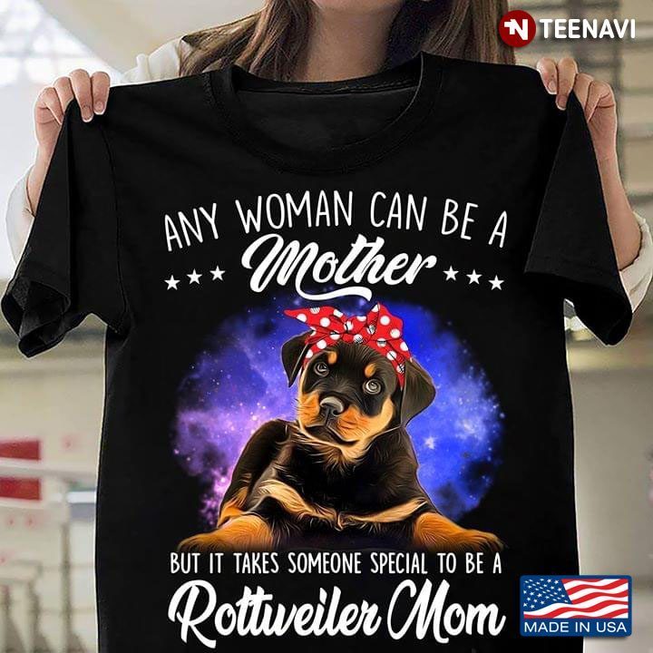 Any Woman Can Be A Mother But It Takes Someone Special To Be A Rottweiler MomShirt