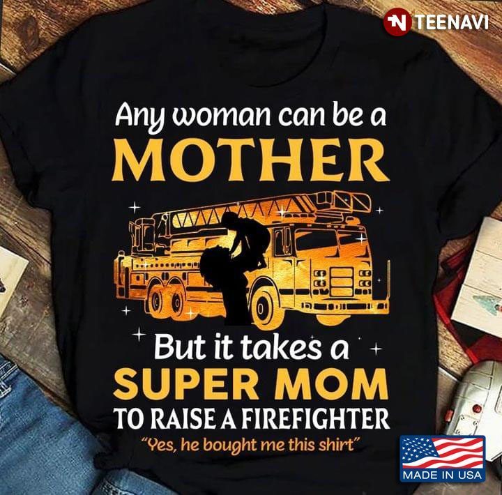 Any Woman Can Be A Mother But It Takes Someone Special To Be A Super Mom To Raise A FirefighterShirt