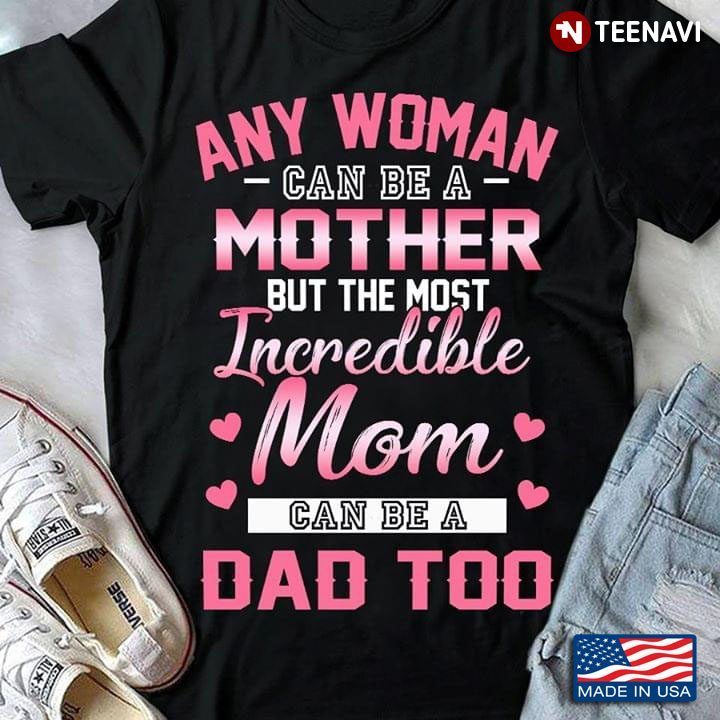 Any Woman Can Be A Mother But The Most Incredible Mom Can Be A Dad TooShirt