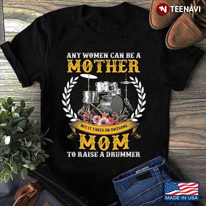 Any Women Can Be A Mother But It Takes an Awesome Mom To Raise A Drummer for Proud MomShirt