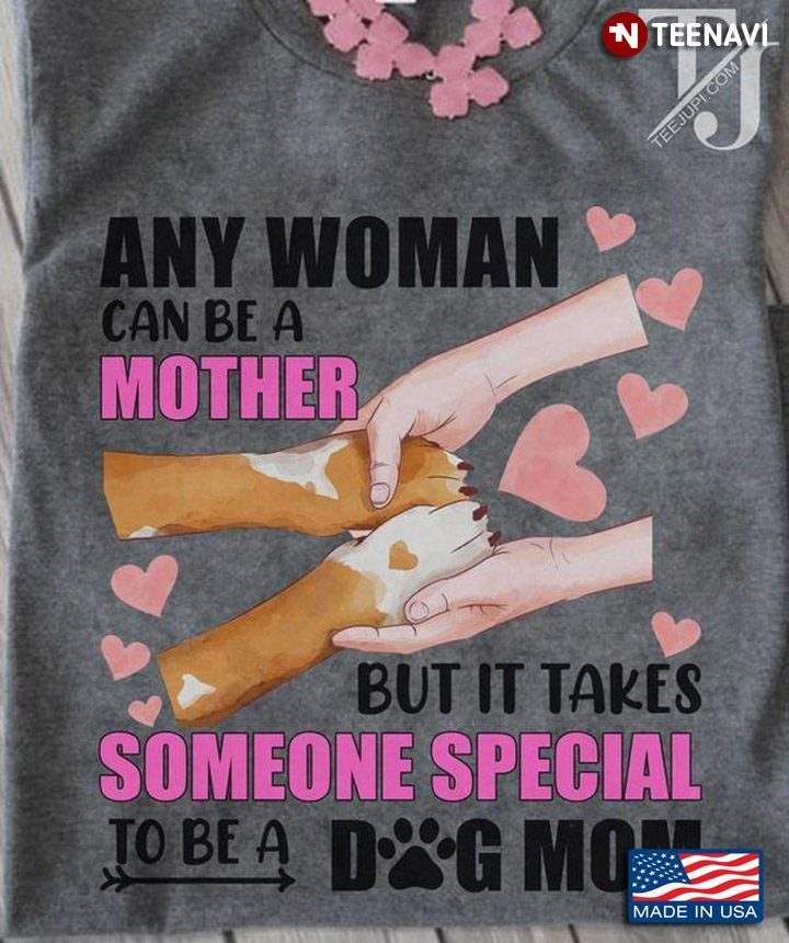 Any Women Can Be A Mother But It Takes Someone Special To Be A Dog MomShirt