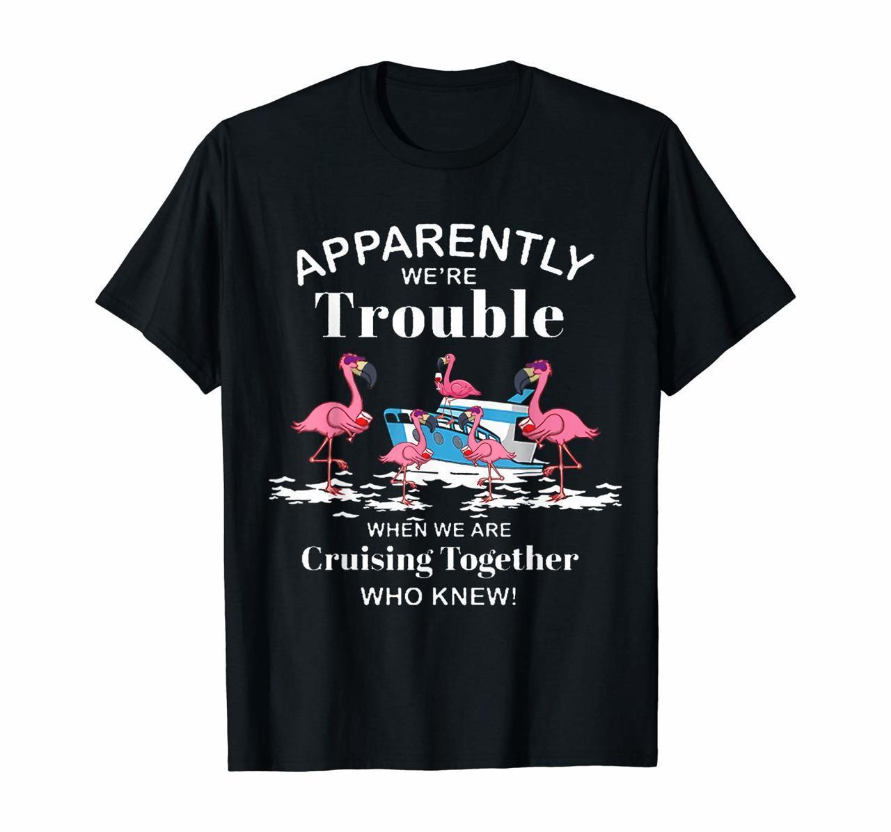 Apparently Were Trouble When We Are Cruising Together Shirt T-Shirt