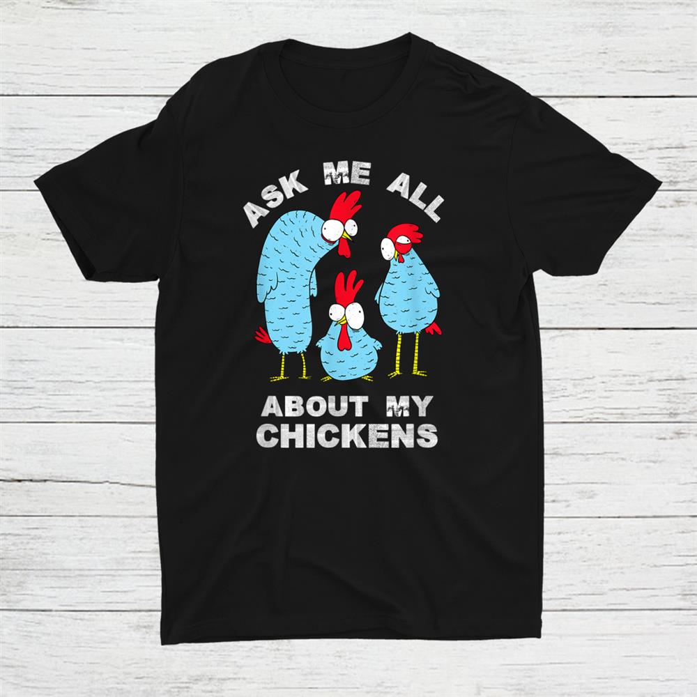 Ask Me All About My Chickens Rooster Chicken Hen Hens Shirt