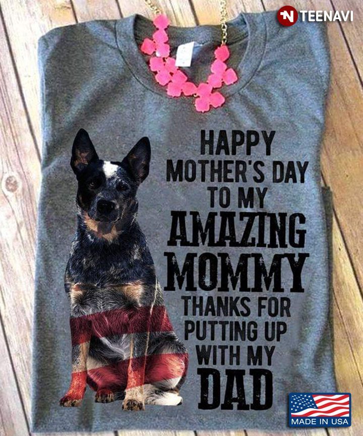 Australian Cattle Dog Happy Mother's Day To My Amazing Mommy Thanks for Putting Up with My DadShirt