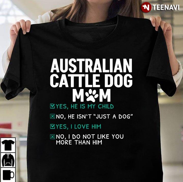 Australian Cattle Dog Mom Yes He is My Child No He isn't Just A Dog Yes I Love Him for Dog LoverShirt
