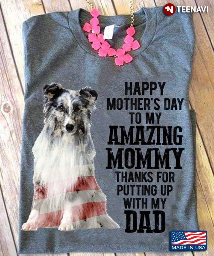 Austrilian Shepherd Happy Mother's Day To My Amazing Mommy Thanks for Putting Up with My DadShirt