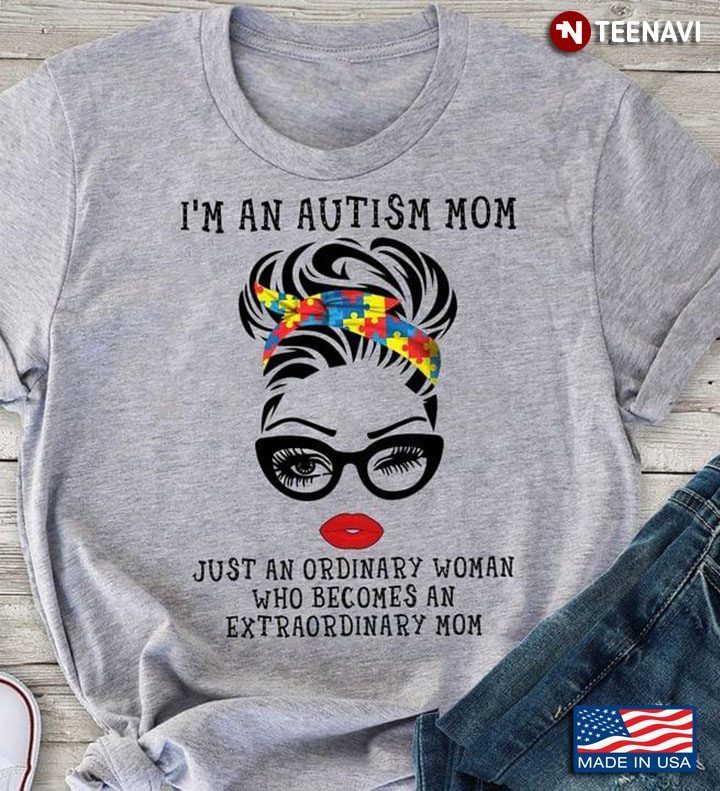Autism Awareness I'm An Autism Mom Just An Ordinary Woman Who Becomes An Extraordinary MomShirt