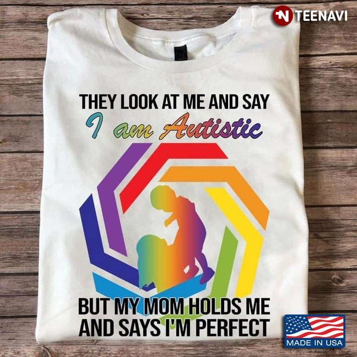 Autism Awareness They Look At Me And Say I Am Autistic But My Mom Holds Me And Says I'm PerfectShirt