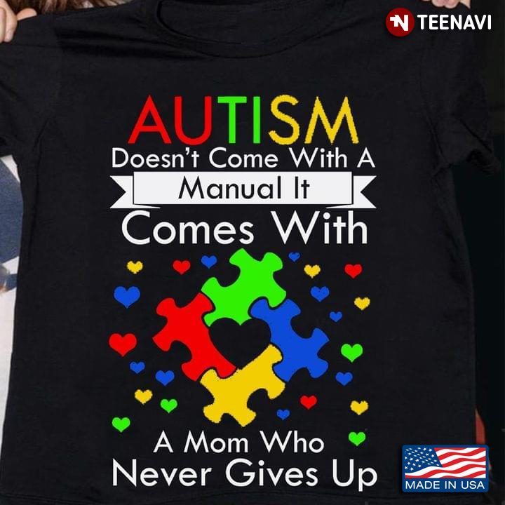 Autism Doesn't Come With A Manual It Comes With A Mom Who Never Gives UpShirt