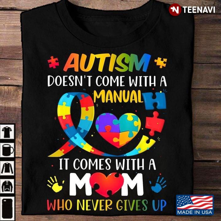 Autism Doesn't Come With A Manual It Comes With A Mom Who Never Gives UpShirt