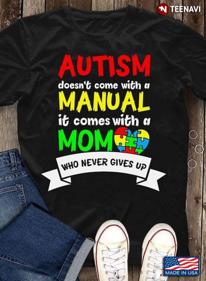 Autism Doesn't Come With A Manual It Comes With A Mom Who Never Gives UpShirt