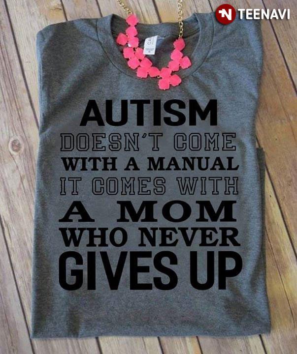 Autism Doesn't Come With A Manual It Comes With A Mom Who Never Gives UpShirt