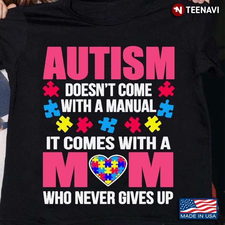 Autism Doesn't Come With A Manual It Comes With A Mom Who Never Gives Up Autism AwarenessShirt