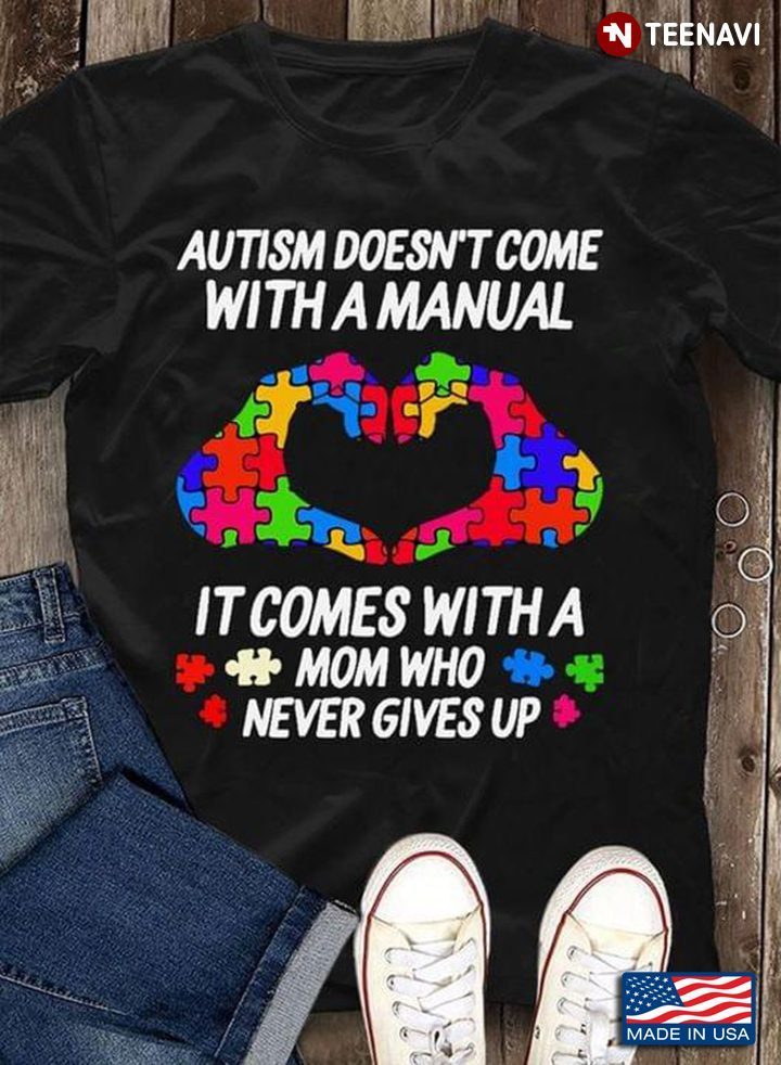 Autism Doesn't Come With A Manual It Comes With A Mom Who Never Gives Up Autism AwarenessShirt