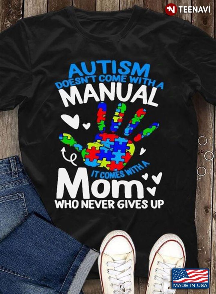 Autism Doesn't Come With A Manual It Comes With A Mom Who Never Gives Up Autism AwarenessShirt
