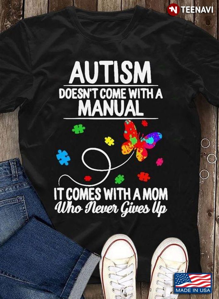 Autism Doesn't Come With A Manual It Comes With A Mom Who Never Gives Up Butterfly Autism AwarenessShirt